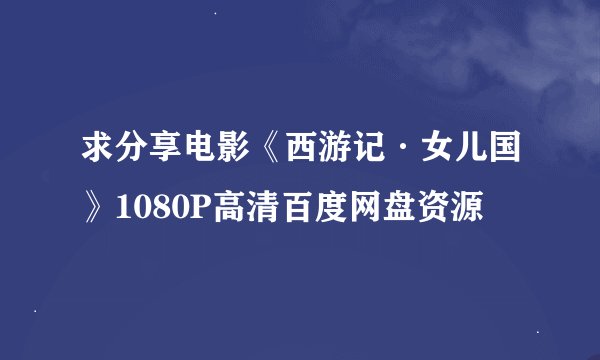 求分享电影《西游记·女儿国》1080P高清百度网盘资源