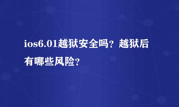 ios6.01越狱安全吗？越狱后有哪些风险？