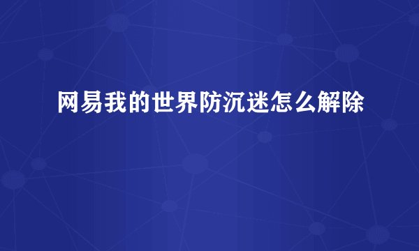 网易我的世界防沉迷怎么解除