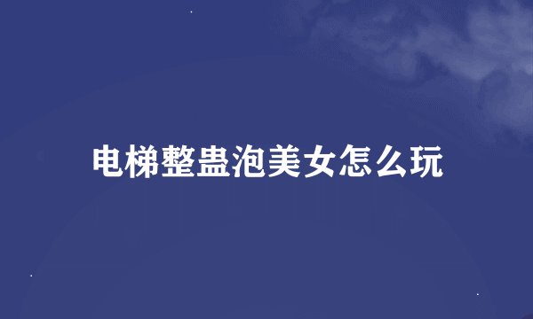 电梯整蛊泡美女怎么玩