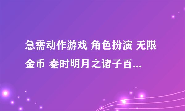急需动作游戏 角色扮演 无限金币 秦时明月之诸子百家百度网盘下载地址