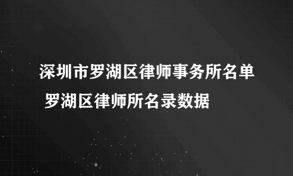 深圳市罗湖区律师事务所名单 罗湖区律师所名录数据
