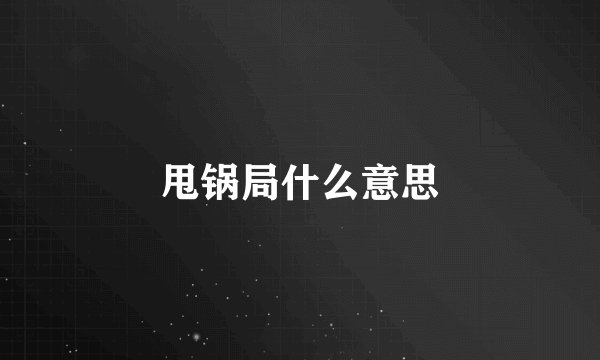 甩锅局什么意思