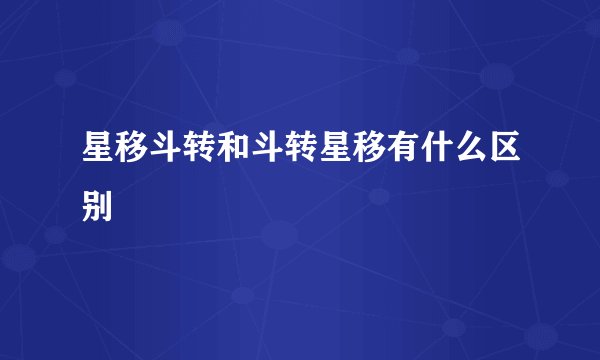 星移斗转和斗转星移有什么区别