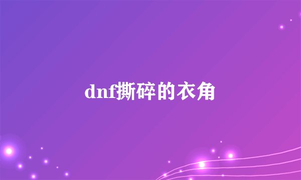 dnf撕碎的衣角