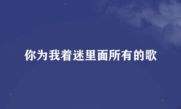 你为我着迷里面所有的歌