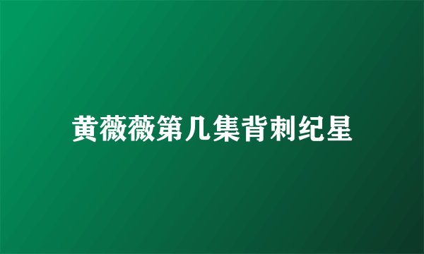 黄薇薇第几集背刺纪星