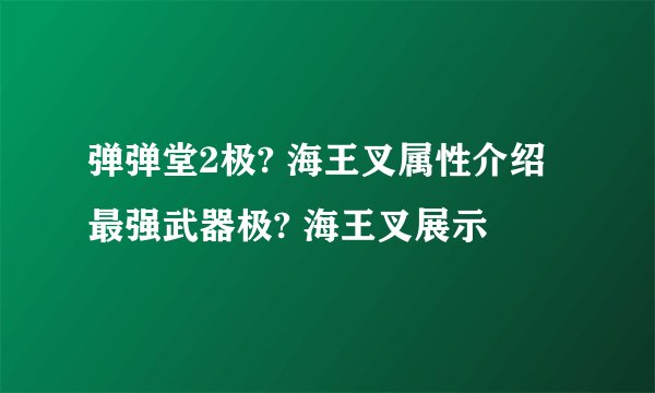 弹弹堂2极? 海王叉属性介绍 最强武器极? 海王叉展示