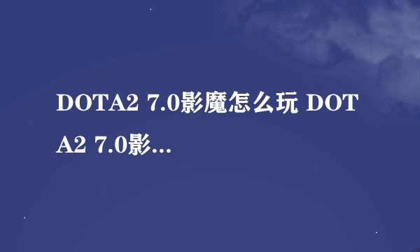 DOTA2 7.0影魔怎么玩 DOTA2 7.0影魔改动及打法一览