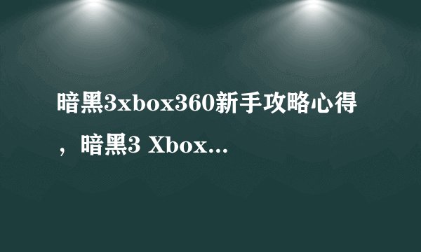 暗黑3xbox360新手攻略心得，暗黑3 Xbox360游戏攻略分享