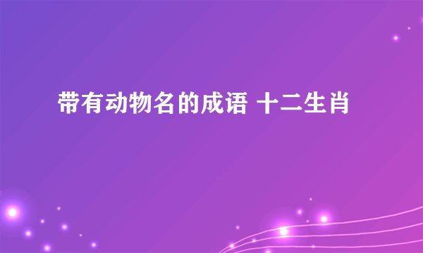 带有动物名的成语 十二生肖