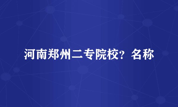河南郑州二专院校？名称