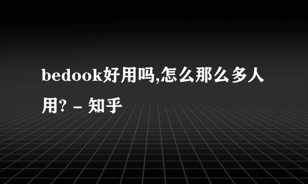 bedook好用吗,怎么那么多人用? - 知乎