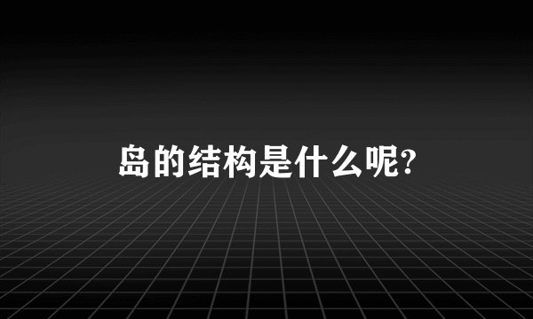 岛的结构是什么呢?