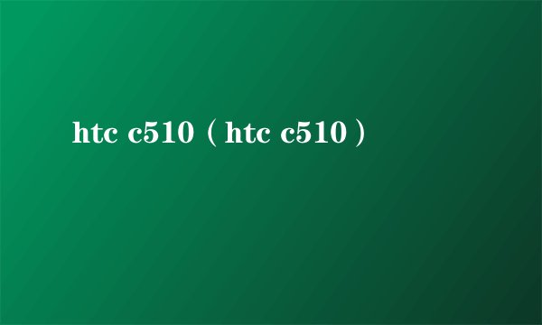 htc c510(htc c510)