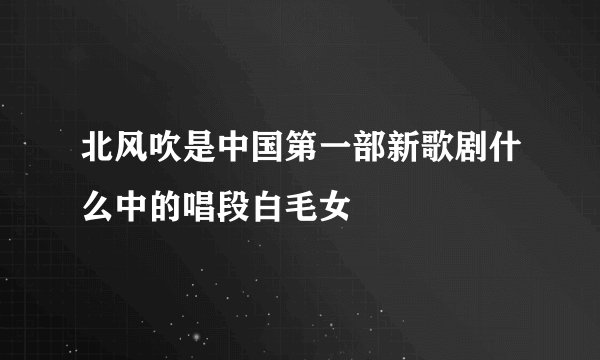 北风吹是中国第一部新歌剧什么中的唱段白毛女