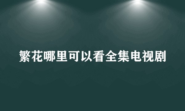 繁花哪里可以看全集电视剧