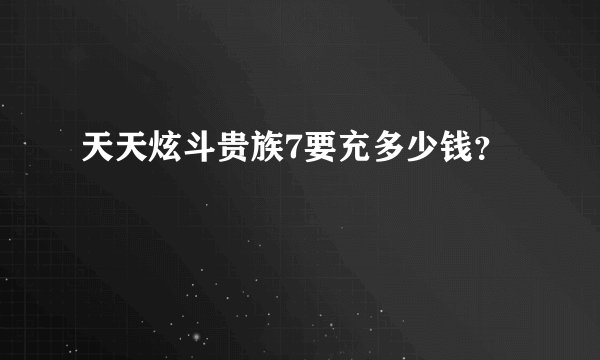 天天炫斗贵族7要充多少钱？