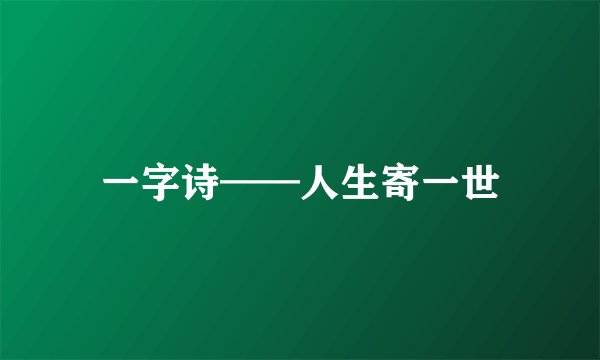 一字诗——人生寄一世