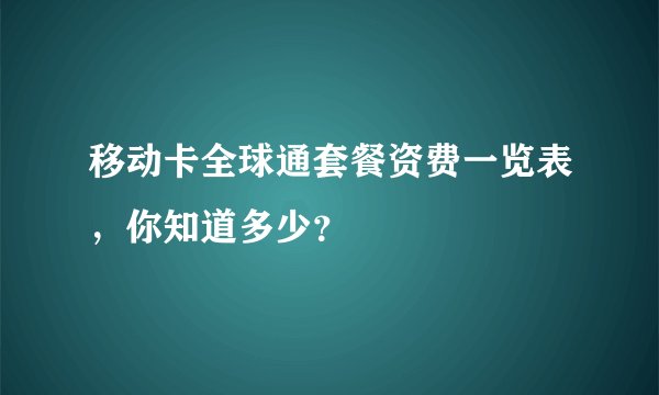 移动卡全球通套餐资费一览表，你知道多少？
