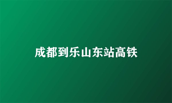 成都到乐山东站高铁