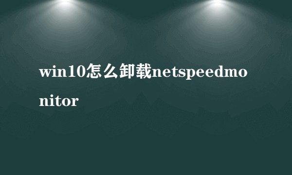 win10怎么卸载netspeedmonitor