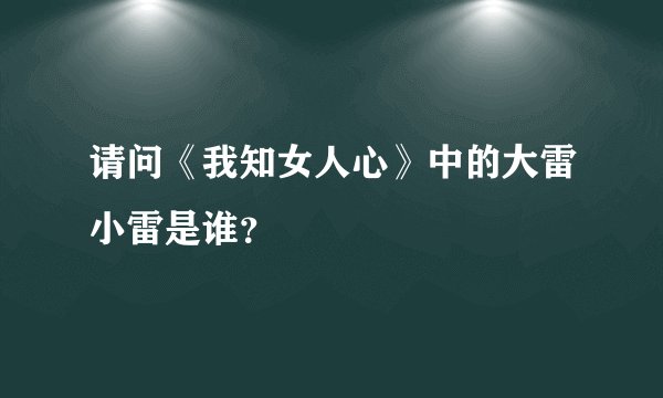 请问《我知女人心》中的大雷小雷是谁?