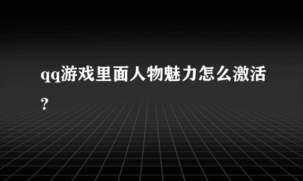 qq游戏里面人物魅力怎么激活?
