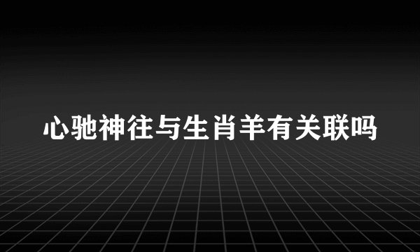 心驰神往与生肖羊有关联吗
