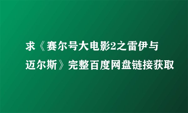 求《赛尔号大电影2之雷伊与迈尔斯》完整百度网盘链接获取