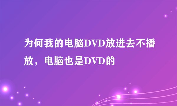 为何我的电脑DVD放进去不播放，电脑也是DVD的
