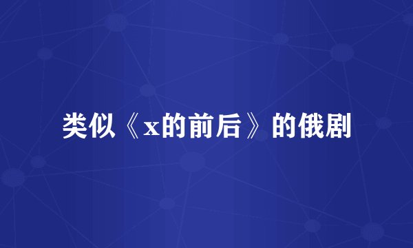 类似《x的前后》的俄剧