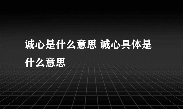 诚心是什么意思 诚心具体是什么意思