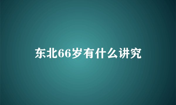 东北66岁有什么讲究