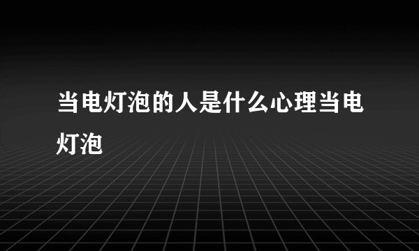 当电灯泡的人是什么心理当电灯泡