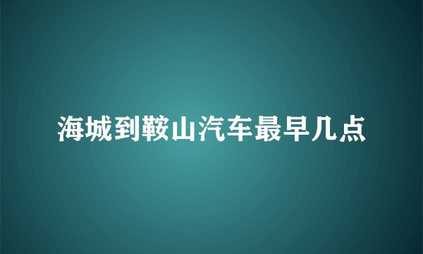海城到鞍山汽车最早几点