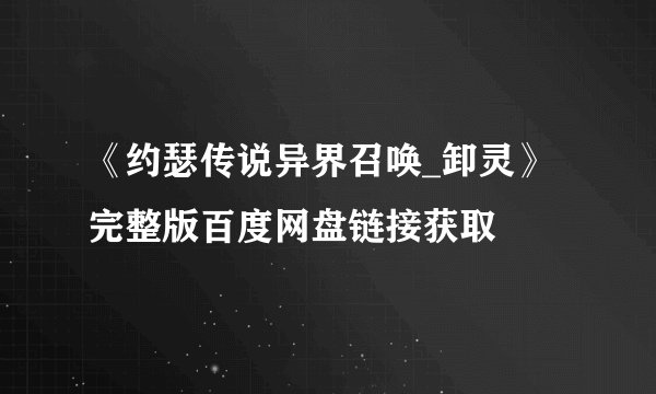 《约瑟传说异界召唤_卸灵》完整版百度网盘链接获取