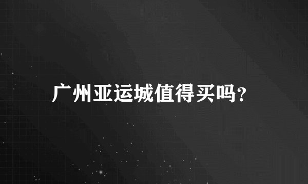 广州亚运城值得买吗？