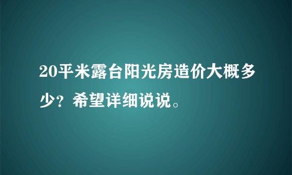 20平米露台阳光房造价大概多少？希望详细说说。