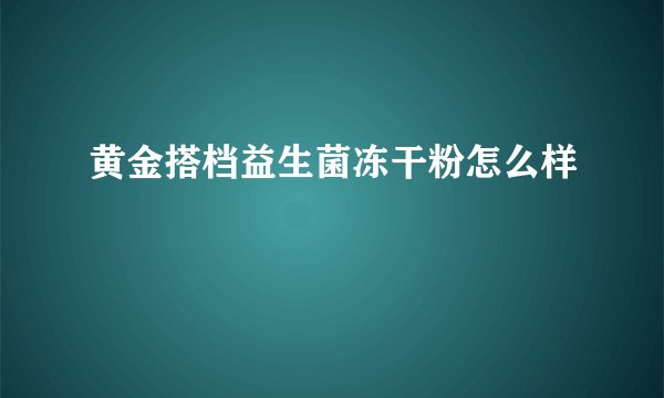 黄金搭档益生菌冻干粉怎么样