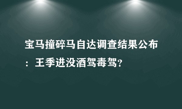 宝马撞碎马自达调查结果公布：王季进没酒驾毒驾？
