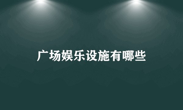 广场娱乐设施有哪些