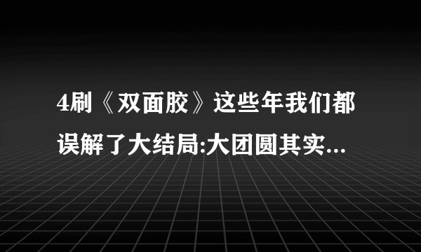 4刷《双面胶》这些年我们都误解了大结局:大团圆其实是悲剧的开始-