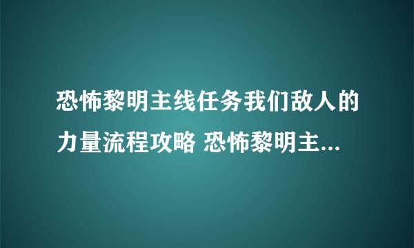 恐怖黎明主线任务我们敌人的力量流程攻略 恐怖黎明主线任务我们敌人的力量攻略介绍