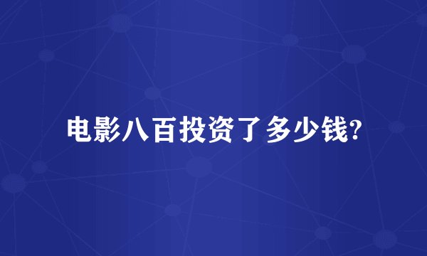 电影八百投资了多少钱?