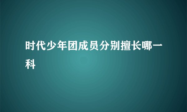 时代少年团成员分别擅长哪一科