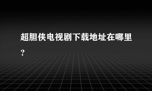 超胆侠电视剧下载地址在哪里？