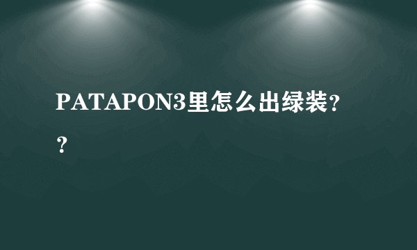 PATAPON3里怎么出绿装？？