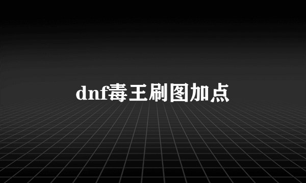 dnf毒王刷图加点