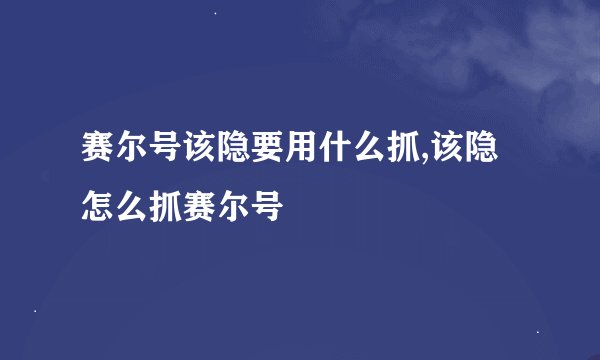 赛尔号该隐要用什么抓,该隐怎么抓赛尔号